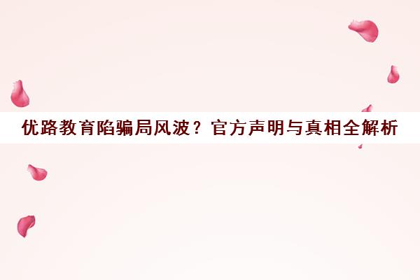 优路教育陷骗局风波?官方声明与真相全解析