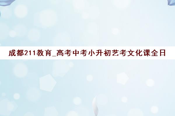 成都211教育_高考中考小升初艺考文化课全日制辅导培训