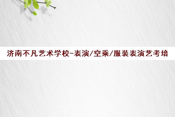 济南不凡艺术学校-表演/空乘/服装表演艺考培训冲刺班