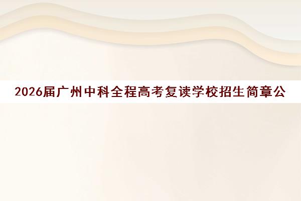 2026届广州中科全程高考复读学校招生简章公布