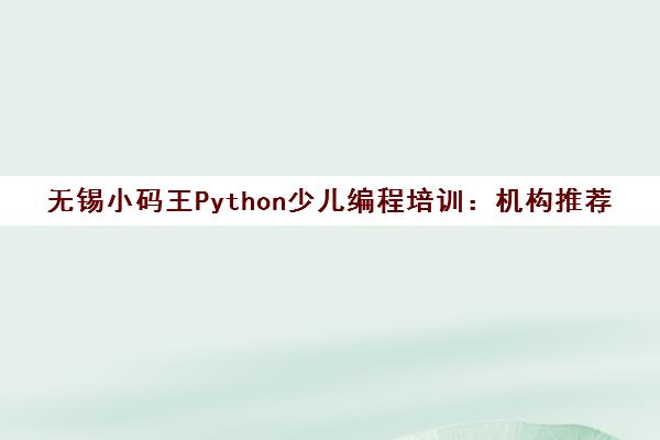 无锡小码王Python少儿编程培训 机构推荐与课程秘籍