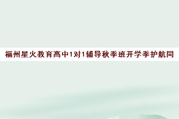 福州星火教育高中1对1辅导秋季班开学季护航同步开启