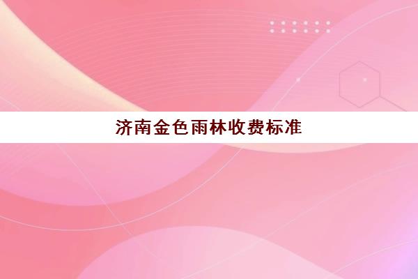 济南金色雨林收费标准 2025年各校区真实情况与课程介绍 济南金色雨林收费标准 2025年各校区真实情况与课程介绍