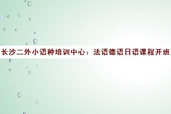 长沙二外小语种培训中心 法语德语日语课程开班