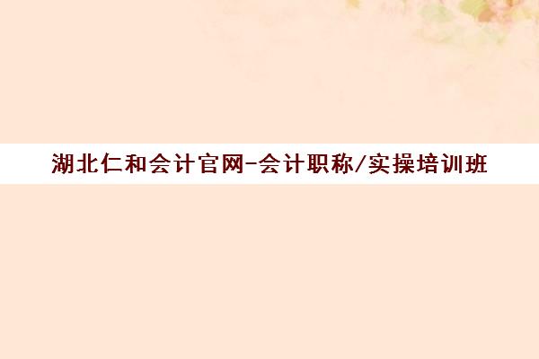 湖北仁和会计官网-会计职称/实操培训班 全国校区手机站