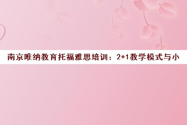 南京唯纳教育托福雅思培训 2+1教学模式与小班授课助力高分