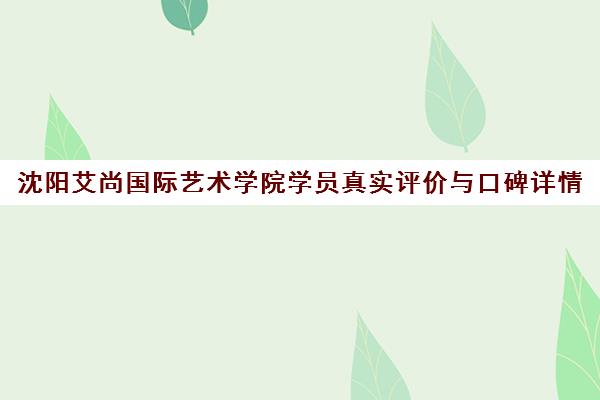 沈阳艾尚国际艺术学院学员真实评价与口碑详情