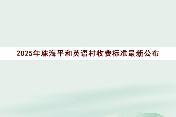 2025年珠海平和英语村收费标准最新公布(附价目表)
