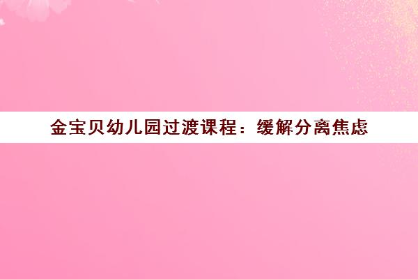 金宝贝幼儿园过渡课程 缓解分离焦虑 培养独立自信宝宝