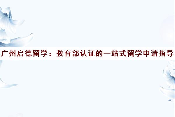广州启德留学 教育部认证的一站式留学申请指导中介