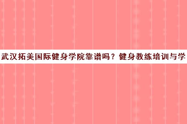 武汉拓美国际健身学院靠谱吗?健身教练培训与学员口碑揭秘