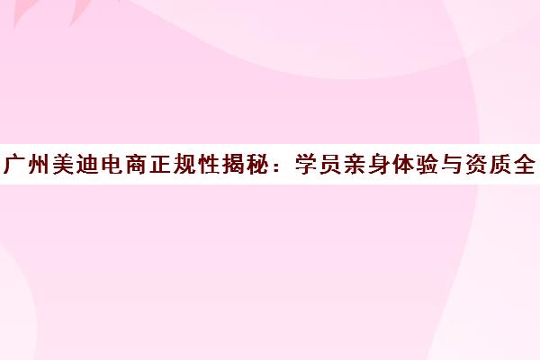 广州美迪电商正规性揭秘 学员亲身体验与资质全面解析