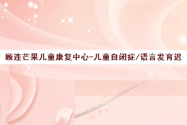 顾连芒果儿童康复中心-儿童自闭症/语言发育迟缓/感统训练康复机构