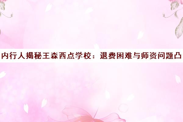 内行人揭秘王森西点学校 退费困难与师资问题凸显