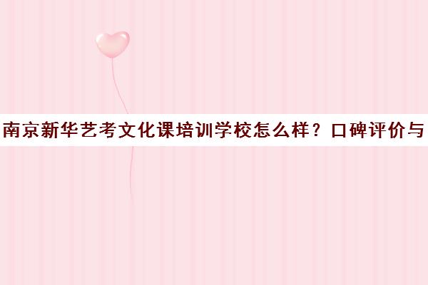 南京新华艺考文化课培训学校怎么样?口碑评价与集训营模式解析 南京新华艺考文化课培训学校怎么样?口碑评价与集训营模式解析