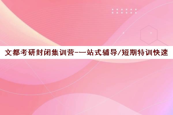 文都考研封闭集训营-一站式辅导/短期特训快速提分
