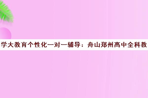 学大教育个性化一对一辅导 舟山郑州高中全科教学团队助力成绩提升