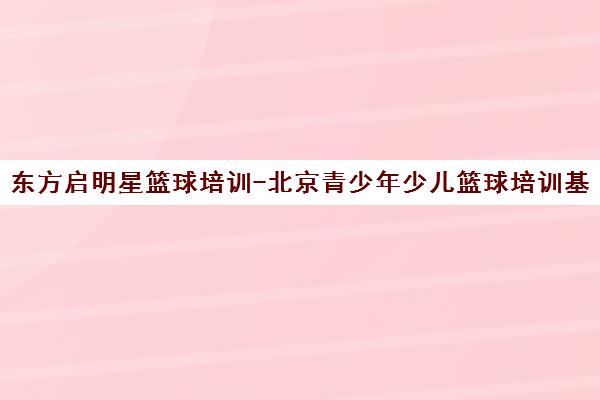 东方启明星篮球培训-北京青少年少儿篮球培训基地-官网首页