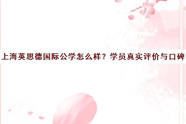 上海英思德国际公学怎么样?学员真实评价与口碑揭秘