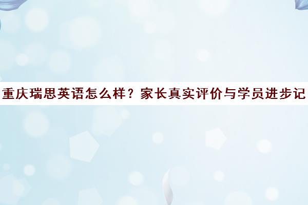 重庆瑞思英语怎么样?家长真实评价与学员进步记录