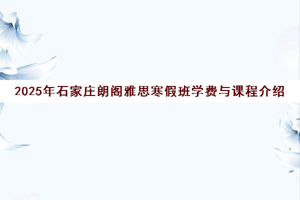 2025年石家庄朗阁雅思寒假班学费与课程介绍