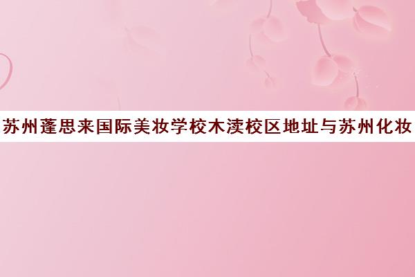 苏州蓬思来国际美妆学校木渎校区地址与苏州化妆培训排名前十推荐