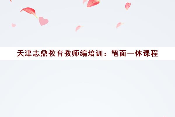 天津志鼎教育教师编培训 笔面一体课程 专注本地考情
