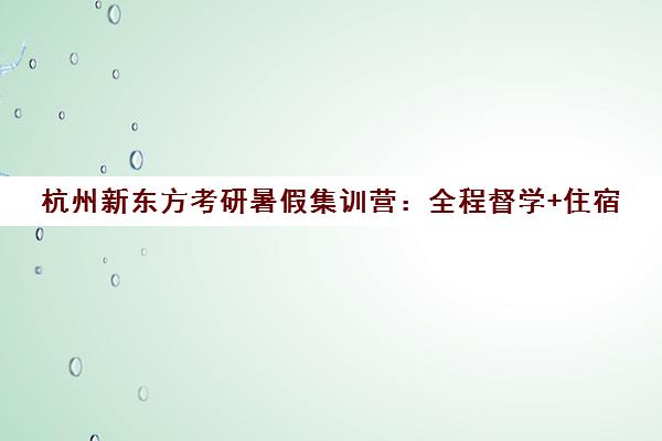 杭州新东方考研暑假集训营 全程督学+住宿 封闭式面授