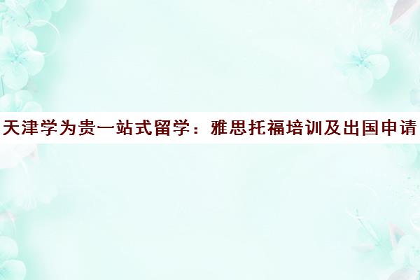 天津学为贵一站式留学 雅思托福培训及出国申请服务 天津学为贵一站式留学 雅思托福培训及出国申请服务