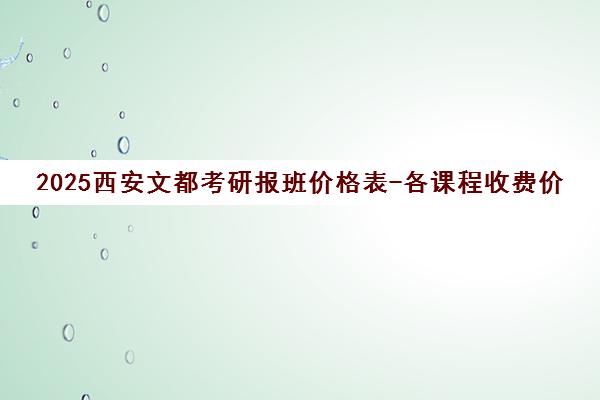 2025西安文都考研报班价格表-各课程收费价目一览