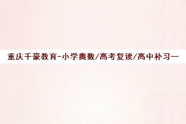 重庆千豪教育-小学奥数/高考复读/高中补习一对一辅导