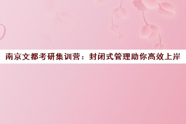 南京文都考研集训营 封闭式管理助你高效上岸