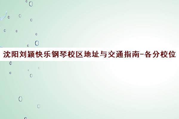 沈阳刘颖快乐钢琴校区地址与交通指南-各分校位置一览 沈阳刘颖快乐钢琴校区地址与交通指南-各分校位置一览