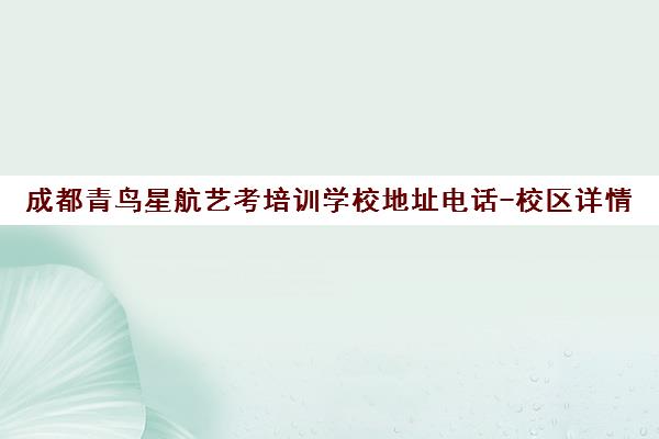 成都青鸟星航艺考培训学校地址电话-校区详情 成都青鸟星航艺考培训学校地址电话-校区详情