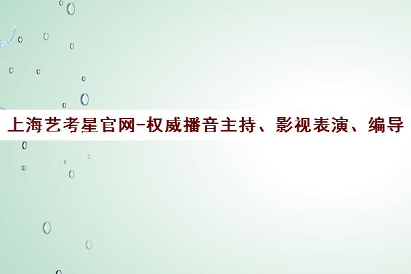 上海艺考星官网-权威播音主持、影视表演、编导导演艺考培训
