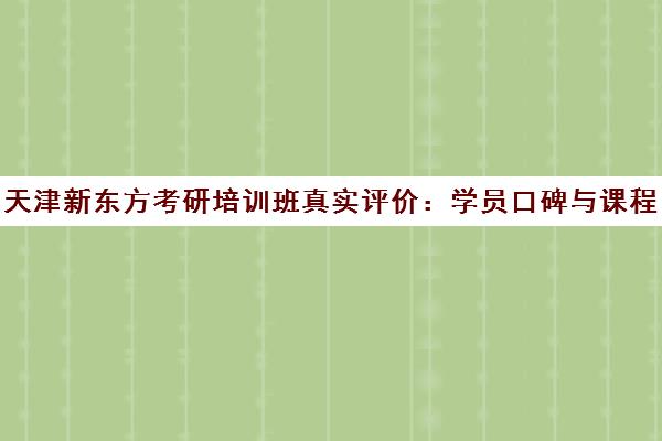 天津新东方考研培训班真实评价 学员口碑与课程详情