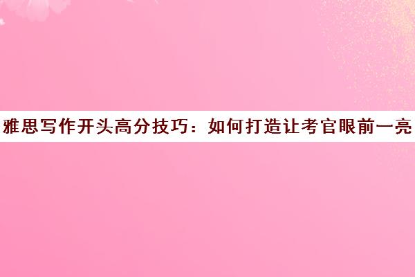雅思写作开头高分技巧 如何打造让考官眼前一亮的开头?