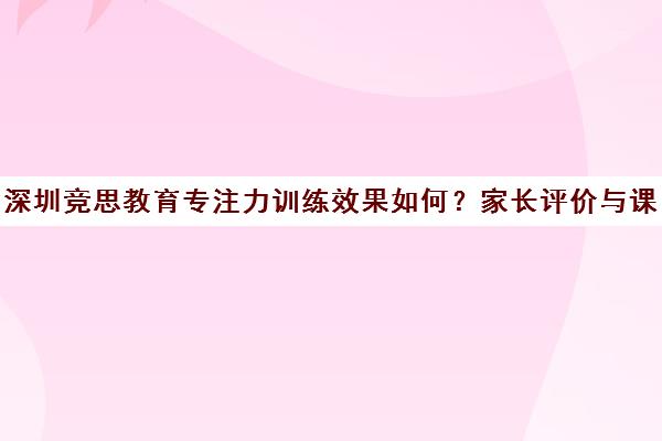 深圳竞思教育专注力训练效果如何？家长评价与课程价格分析