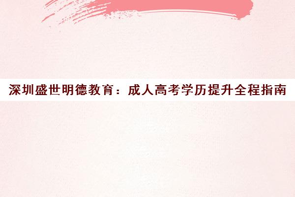 深圳盛世明德教育 成人高考学历提升全程指南