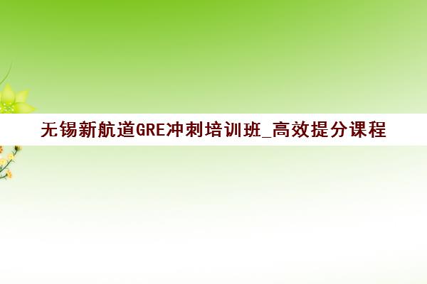 无锡新航道GRE冲刺培训班_高效提分课程