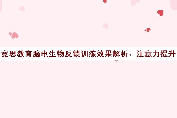 竞思教育脑电生物反馈训练效果解析 注意力提升的真实体验 竞思教育脑电生物反馈训练效果解析 注意力提升的真实体验