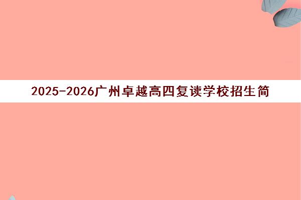 2025-2026广州卓越高四复读学校招生简章(含学费地址优惠)