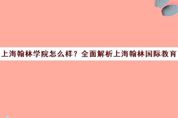 上海翰林学院怎么样?全面解析上海翰林国际教育的真实情况