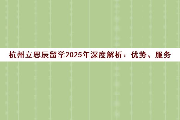 杭州立思辰留学2025年深度解析 优势、服务与口碑全指南 杭州立思辰留学2025年深度解析 优势、服务与口碑全指南