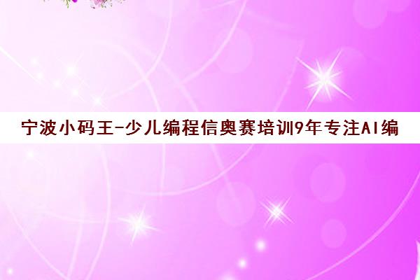 宁波小码王-少儿编程信奥赛培训9年专注AI编程教育 宁波小码王-少儿编程信奥赛培训9年专注AI编程教育