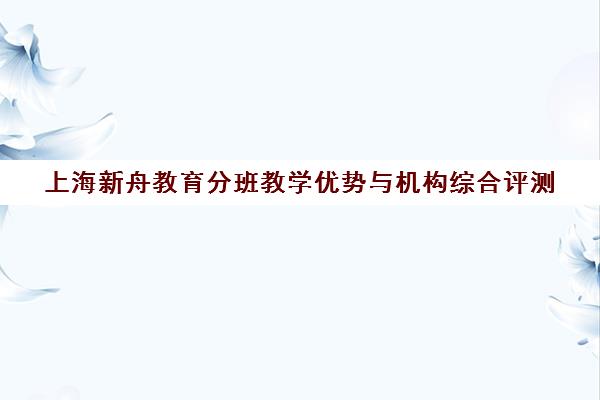 上海新舟教育分班教学优势与机构综合评测 上海新舟教育分班教学优势与机构综合评测