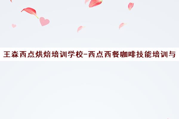王森西点烘焙培训学校-西点西餐咖啡技能培训与创业就业服务