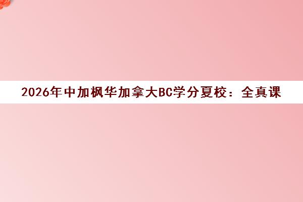 2026年中加枫华加拿大BC学分夏校 全真课堂体验与名校探访