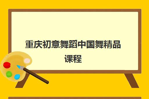 重庆初意舞蹈中国舞精品课程