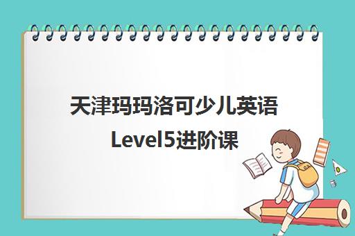 天津玛玛洛可少儿英语Level5进阶课 天津玛玛洛可少儿英语Level5进阶课